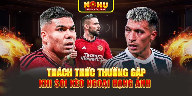 Thách thức thường gặp khi soi kèo Ngoại Hạng Anh